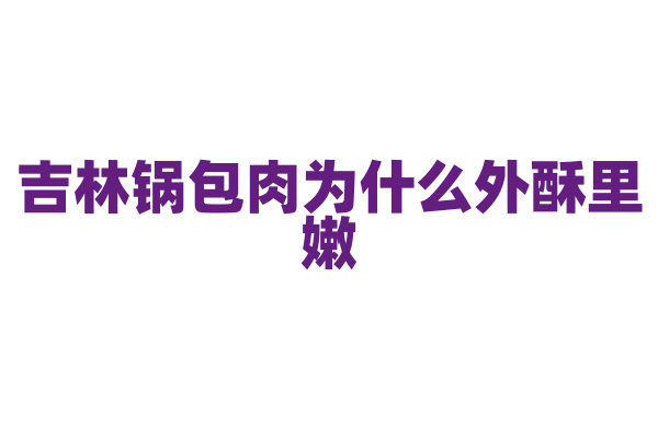 吉林锅包肉为什么外酥里嫩，肉片的挂糊和炸制、调汁有什么技巧？