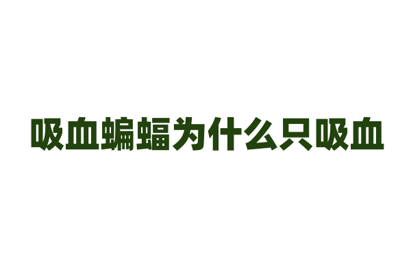 吸血蝙蝠为什么只吸血，它的消化系统和营养需求有什么特点？