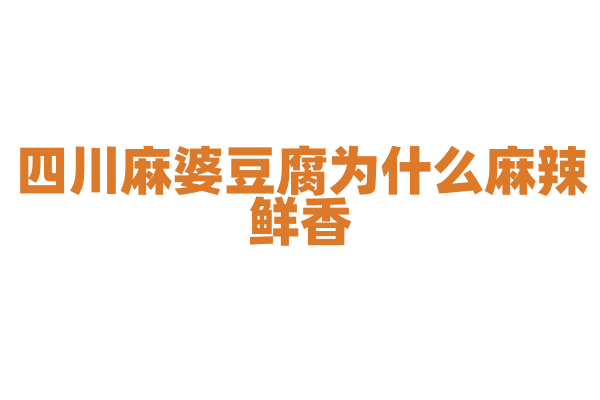 四川麻婆豆腐为什么麻辣鲜香，调料的搭配和炒制技巧是怎样的？