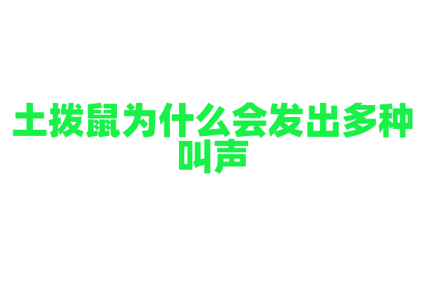 土拨鼠为什么会发出多种叫声，这些叫声分别代表什么含义？