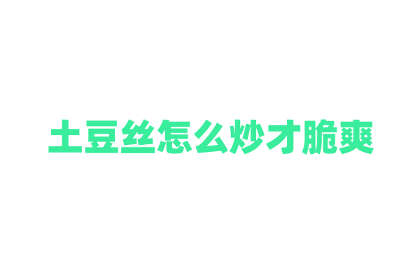 土豆丝怎么炒才脆爽？