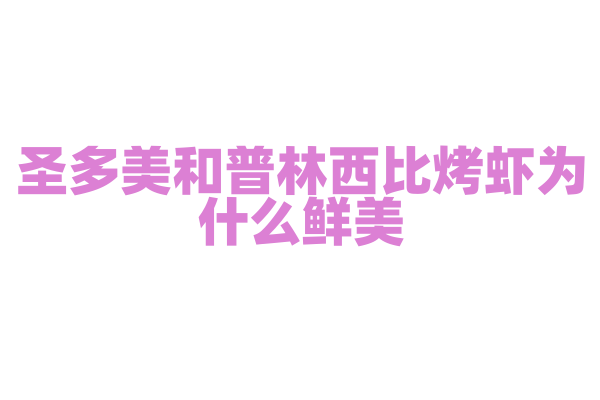 圣多美和普林西比烤虾为什么鲜美，烤虾的腌制和烤制有什么技巧？