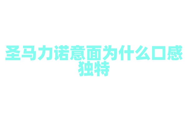圣马力诺意面为什么口感独特，意面的制作原料和烹饪技巧有什么特点？