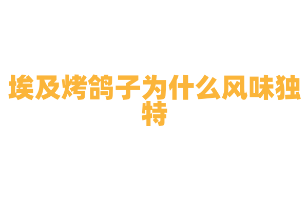 埃及烤鸽子为什么风味独特，烤鸽子的腌制和烤制工艺有什么要点？