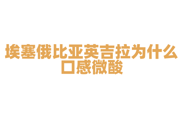 埃塞俄比亚英吉拉为什么口感微酸，英吉拉的发酵和制作工艺有什么特别之处？