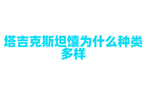塔吉克斯坦馕为什么种类多样，馕的制作原料和烤制工艺有什么不同？