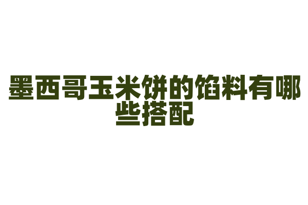 墨西哥玉米饼的馅料有哪些搭配