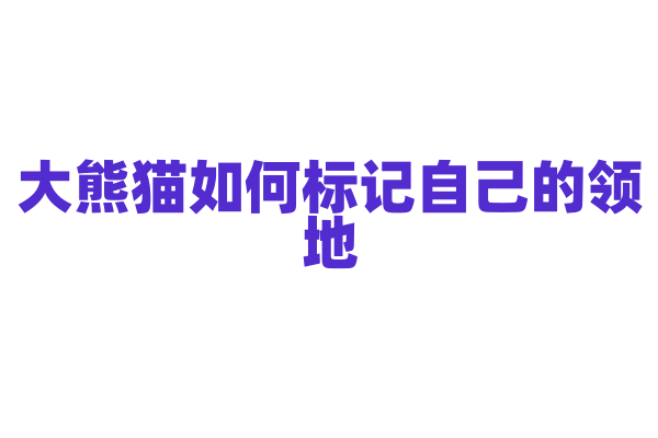 大熊猫如何标记自己的领地？