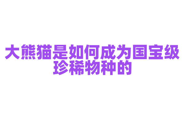 大熊猫是如何成为国宝级珍稀物种的？