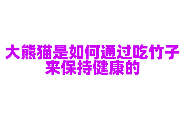 大熊猫是如何通过吃竹子来保持健康的？