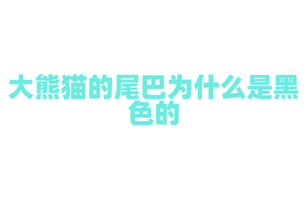 大熊猫的尾巴为什么是黑色的？