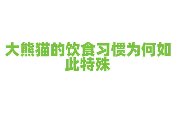 大熊猫的饮食习惯为何如此特殊？