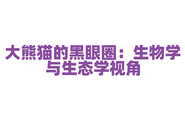 大熊猫的黑眼圈：生物学与生态学视角