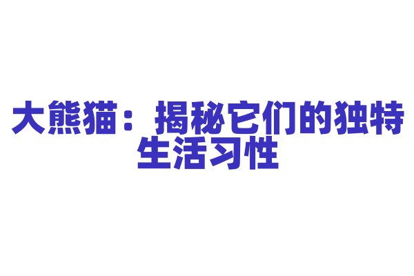 大熊猫：揭秘它们的独特生活习性