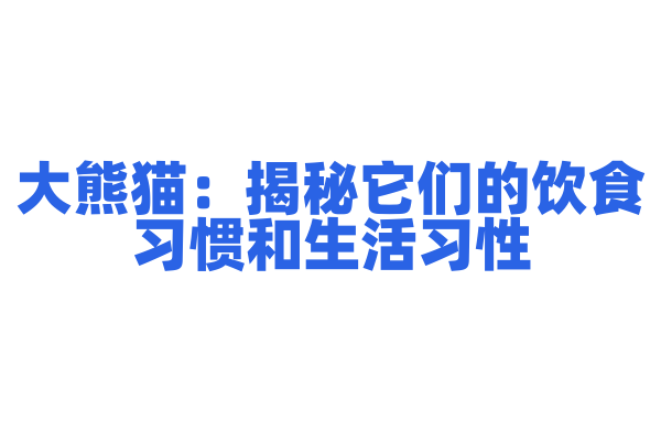 大熊猫：揭秘它们的饮食习惯和生活习性