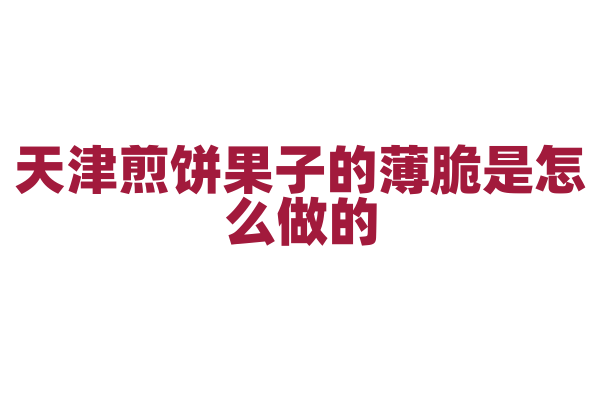 天津煎饼果子的薄脆是怎么做的