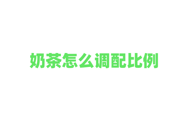 奶茶怎么调配比例?
