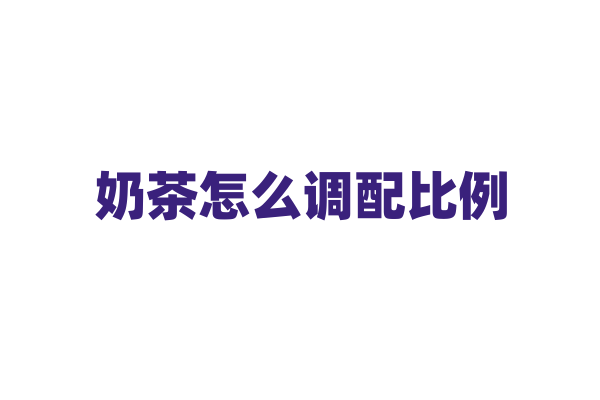 奶茶怎么调配比例？