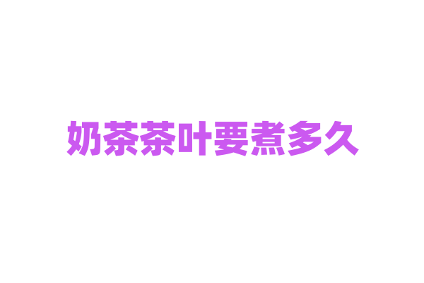 奶茶茶叶要煮多久？