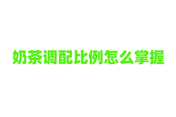奶茶调配比例怎么掌握？