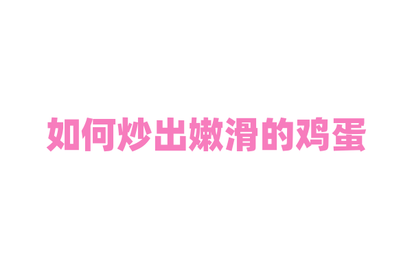 如何炒出嫩滑的鸡蛋？