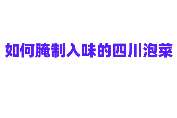 如何腌制入味的四川泡菜？