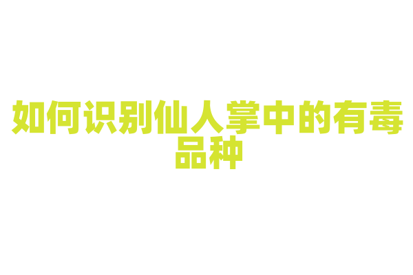 如何识别仙人掌中的有毒品种