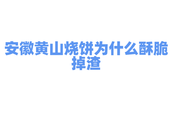 安徽黄山烧饼为什么酥脆掉渣，烧饼的制作工艺和馅料有什么特点？