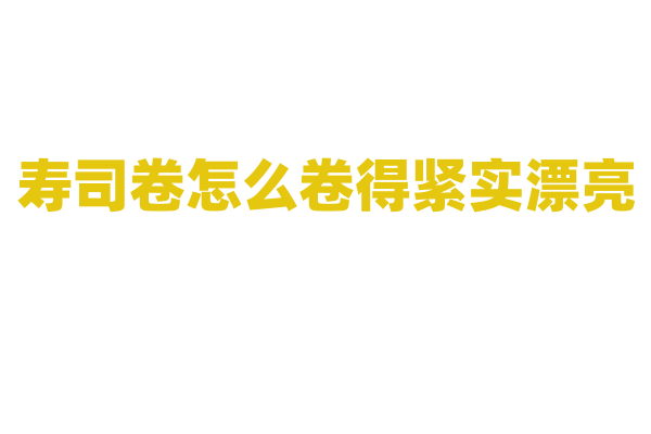 寿司卷怎么卷得紧实漂亮?