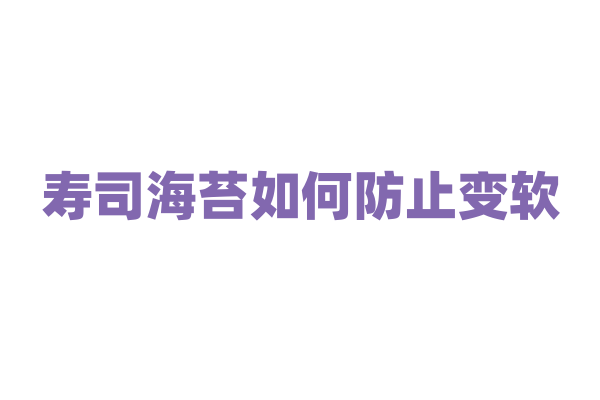 寿司海苔如何防止变软?