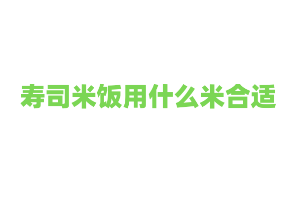 寿司米饭用什么米合适？
