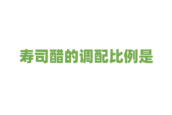 寿司醋的调配比例是？