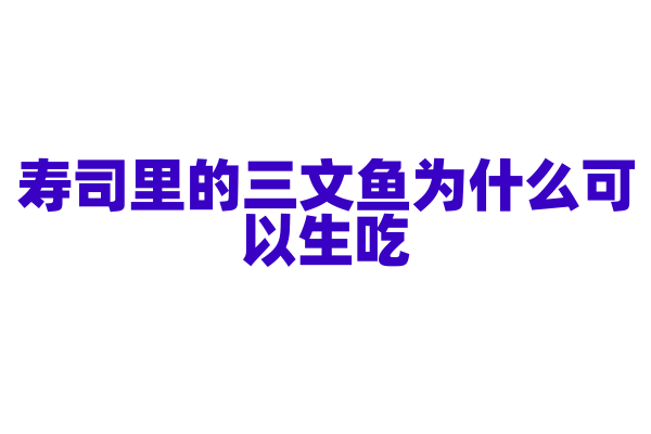寿司里的三文鱼为什么可以生吃，它是如何处理的？