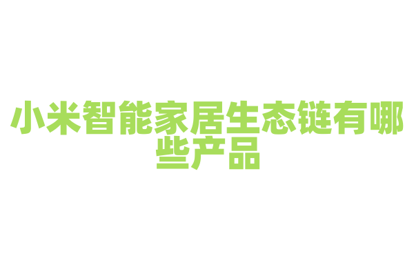 小米智能家居生态链有哪些产品