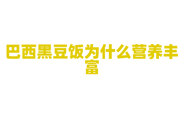 巴西黑豆饭为什么营养丰富，黑豆饭的制作原料和烹饪方法有什么特点？