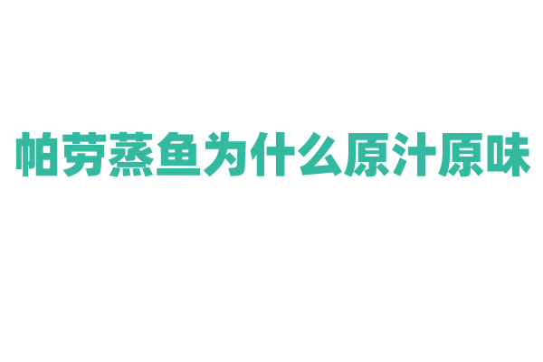 帕劳蒸鱼为什么原汁原味,蒸鱼的制作原料和烹饪方法有什么特点?