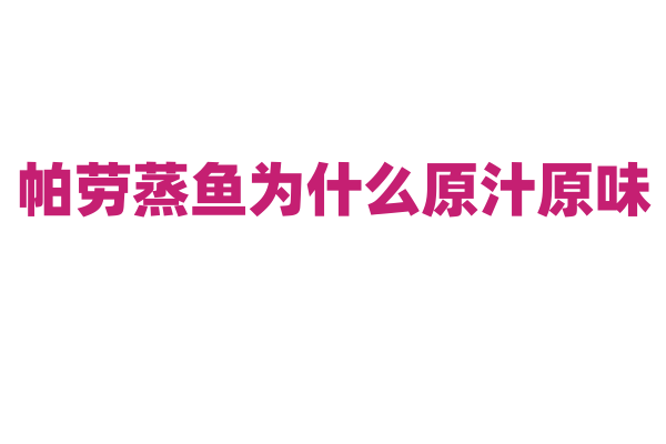 帕劳蒸鱼为什么原汁原味，蒸鱼的制作原料和烹饪方法有什么特点？