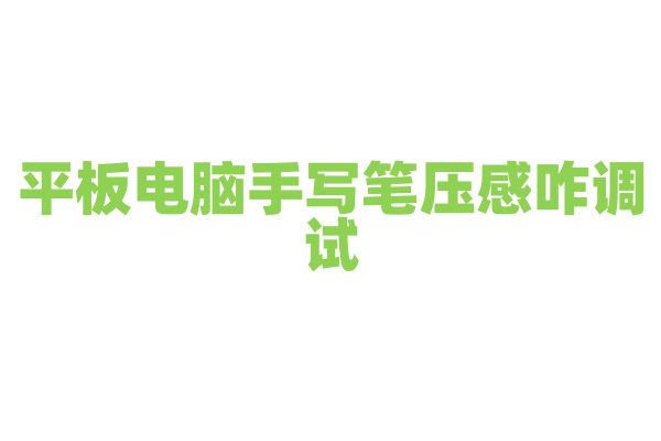 平板电脑手写笔压感咋调试?