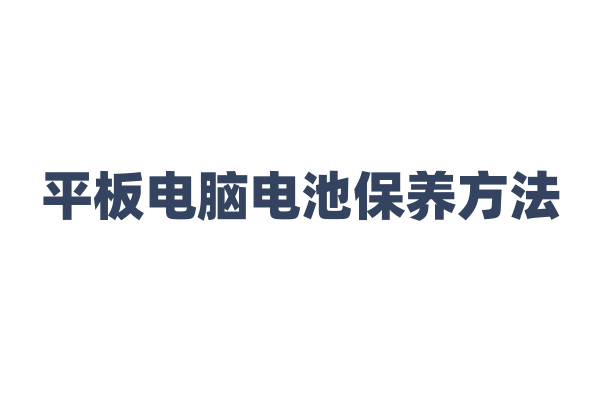 平板电脑电池保养方法？
