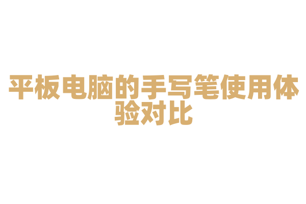 平板电脑的手写笔使用体验对比