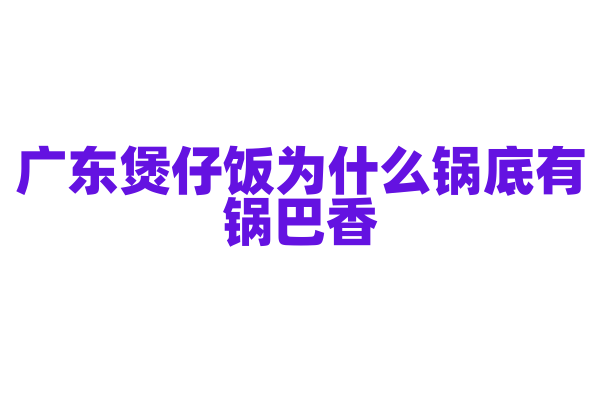 广东煲仔饭为什么锅底有锅巴香，米饭的煮制和配料的搭配有什么讲究？