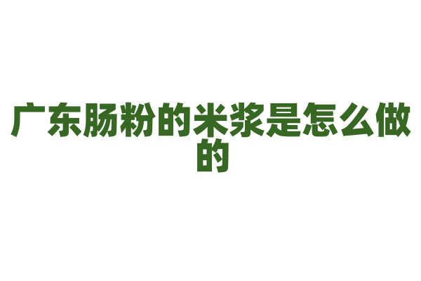 广东肠粉的米浆是怎么做的
