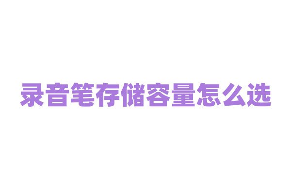 录音笔存储容量怎么选？