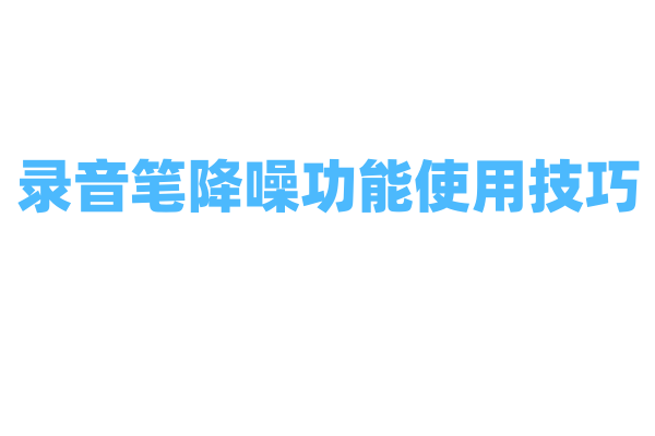 录音笔降噪功能使用技巧
