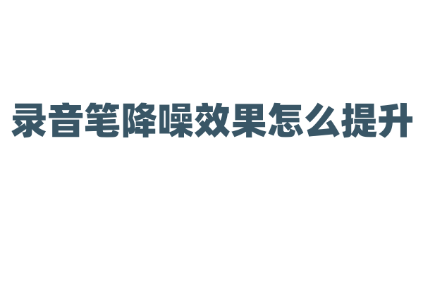 录音笔降噪效果怎么提升？