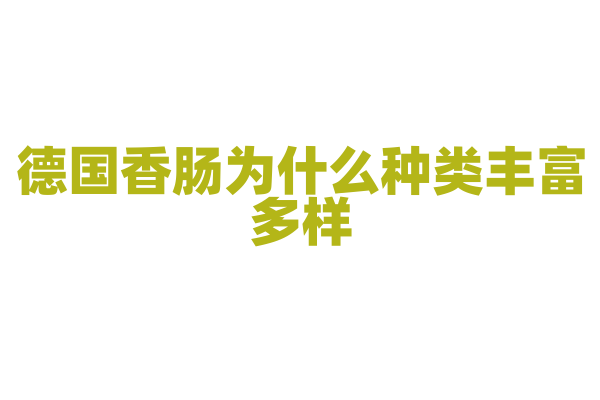德国香肠为什么种类丰富多样，香肠的制作原料和工艺有什么不同？