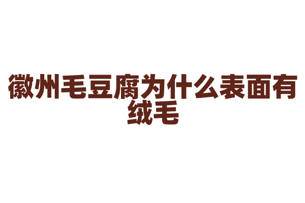徽州毛豆腐为什么表面有绒毛，毛豆腐的发酵和烹饪有什么特别之处？