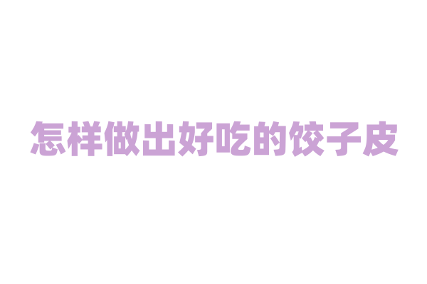 怎样做出好吃的饺子皮？