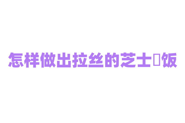 怎样做出拉丝的芝士焗饭？