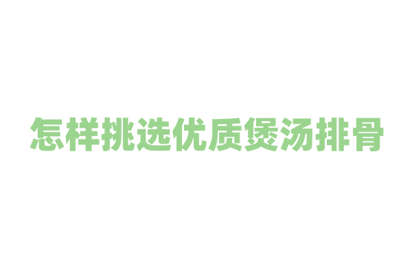 怎样挑选优质煲汤排骨？